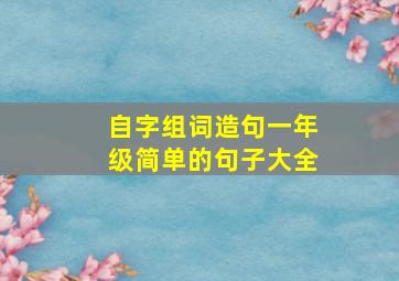 自字组词造句一年级简单的句子大全