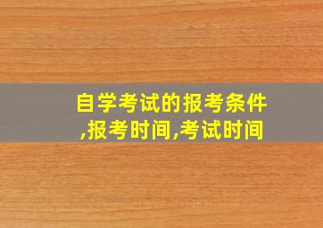 自学考试的报考条件,报考时间,考试时间