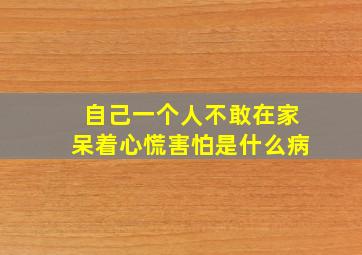 自己一个人不敢在家呆着心慌害怕是什么病