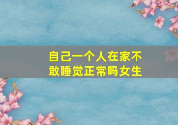 自己一个人在家不敢睡觉正常吗女生