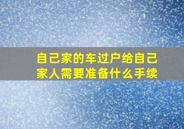 自己家的车过户给自己家人需要准备什么手续