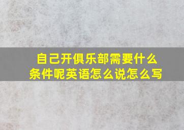 自己开俱乐部需要什么条件呢英语怎么说怎么写