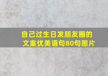 自己过生日发朋友圈的文案优美语句80句图片