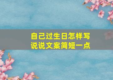 自己过生日怎样写说说文案简短一点