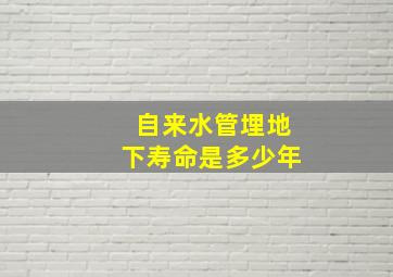 自来水管埋地下寿命是多少年