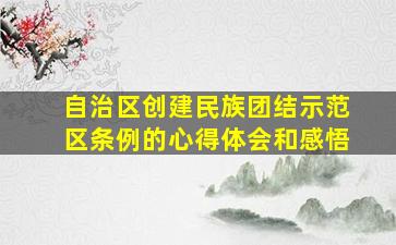 自治区创建民族团结示范区条例的心得体会和感悟