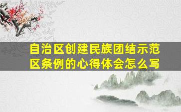 自治区创建民族团结示范区条例的心得体会怎么写