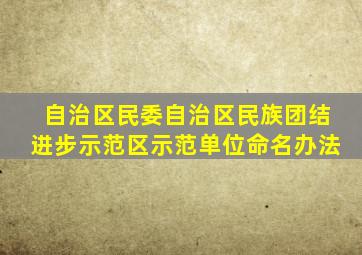 自治区民委自治区民族团结进步示范区示范单位命名办法