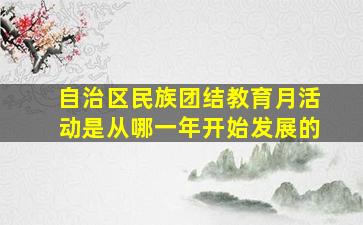 自治区民族团结教育月活动是从哪一年开始发展的