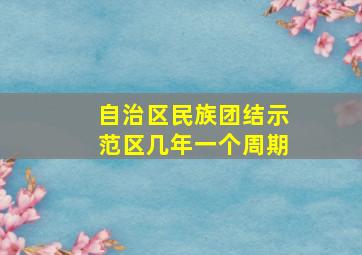 自治区民族团结示范区几年一个周期