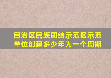 自治区民族团结示范区示范单位创建多少年为一个周期