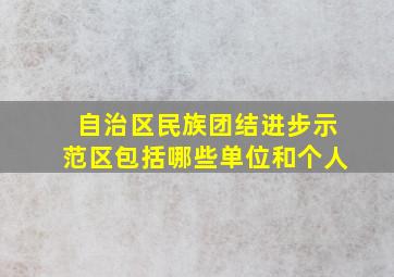 自治区民族团结进步示范区包括哪些单位和个人