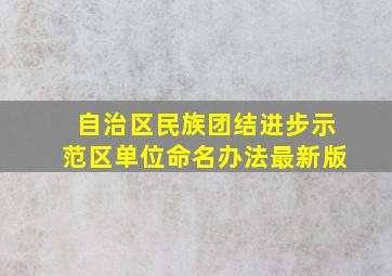 自治区民族团结进步示范区单位命名办法最新版