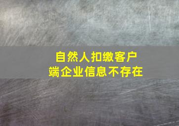 自然人扣缴客户端企业信息不存在