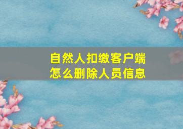 自然人扣缴客户端怎么删除人员信息