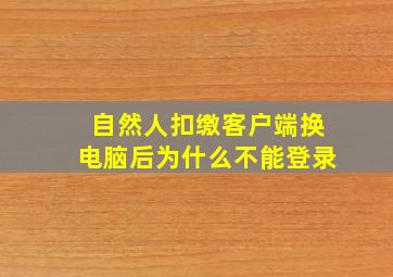 自然人扣缴客户端换电脑后为什么不能登录