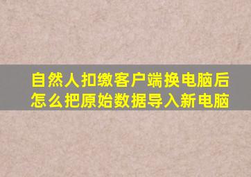 自然人扣缴客户端换电脑后怎么把原始数据导入新电脑