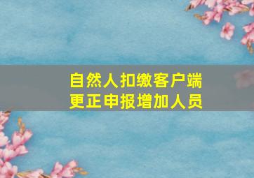 自然人扣缴客户端更正申报增加人员