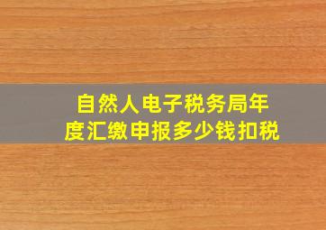 自然人电子税务局年度汇缴申报多少钱扣税