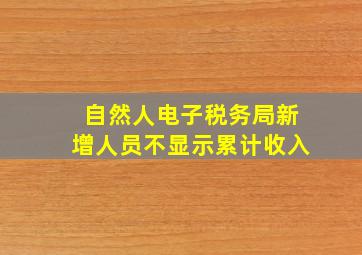 自然人电子税务局新增人员不显示累计收入