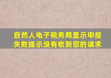 自然人电子税务局显示申报失败提示没有收到您的请求