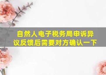 自然人电子税务局申诉异议反馈后需要对方确认一下