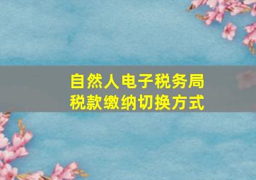 自然人电子税务局税款缴纳切换方式