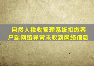 自然人税收管理系统扣缴客户端网络异常未收到网络信息