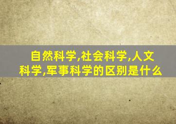 自然科学,社会科学,人文科学,军事科学的区别是什么