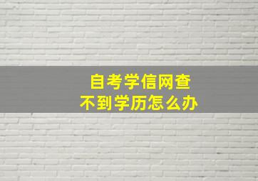 自考学信网查不到学历怎么办