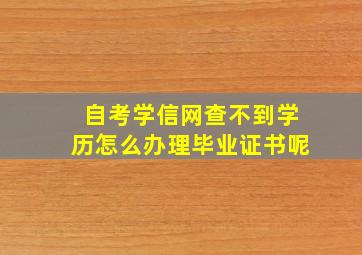 自考学信网查不到学历怎么办理毕业证书呢