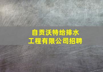 自贡沃特给排水工程有限公司招聘