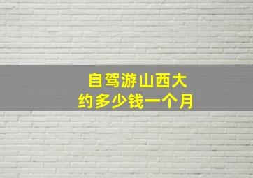 自驾游山西大约多少钱一个月