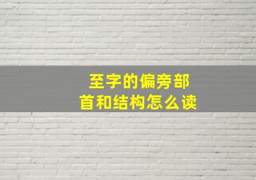 至字的偏旁部首和结构怎么读