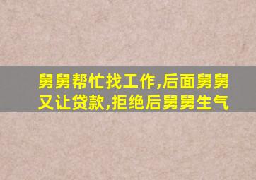 舅舅帮忙找工作,后面舅舅又让贷款,拒绝后舅舅生气