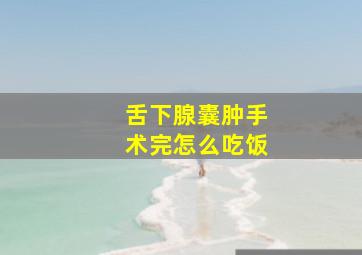 舌下腺囊肿手术完怎么吃饭