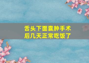 舌头下面囊肿手术后几天正常吃饭了