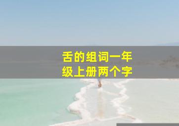 舌的组词一年级上册两个字