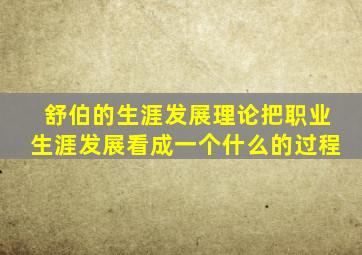 舒伯的生涯发展理论把职业生涯发展看成一个什么的过程