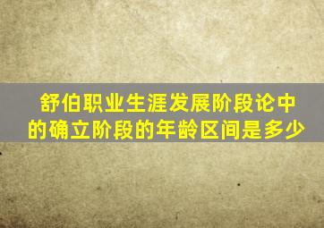 舒伯职业生涯发展阶段论中的确立阶段的年龄区间是多少