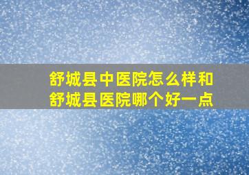 舒城县中医院怎么样和舒城县医院哪个好一点