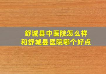 舒城县中医院怎么样和舒城县医院哪个好点