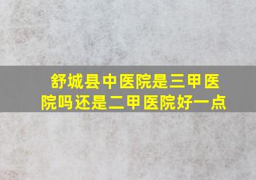 舒城县中医院是三甲医院吗还是二甲医院好一点