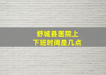 舒城县医院上下班时间是几点