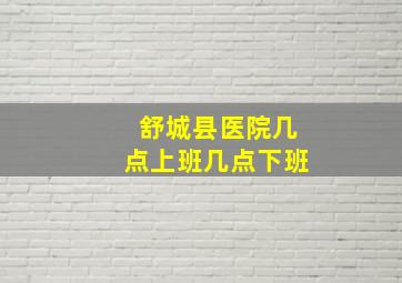 舒城县医院几点上班几点下班