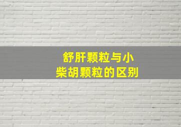 舒肝颗粒与小柴胡颗粒的区别