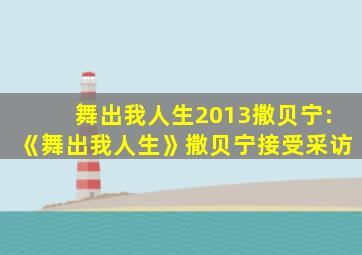 舞出我人生2013撒贝宁:《舞出我人生》撒贝宁接受采访