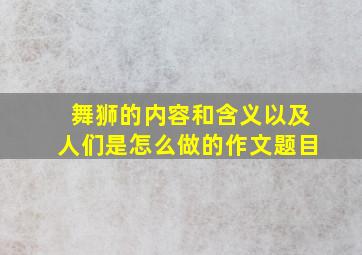 舞狮的内容和含义以及人们是怎么做的作文题目