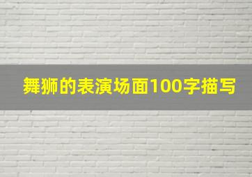 舞狮的表演场面100字描写