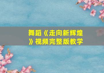 舞蹈《走向新辉煌》视频完整版教学